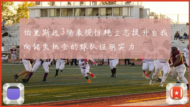 伯里斯近3场表现惊艳立志提升自我向错失机会的球队证明实力