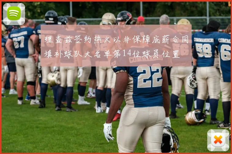 理查兹签约热火以非保障底薪合同填补球队大名单第14位球员位置