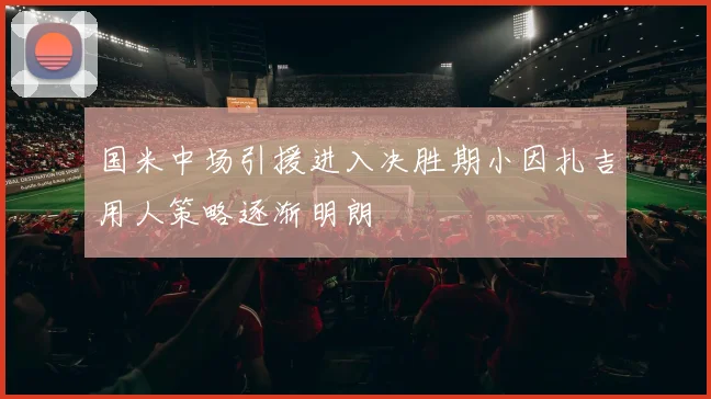 国米中场引援进入决胜期小因扎吉用人策略逐渐明朗