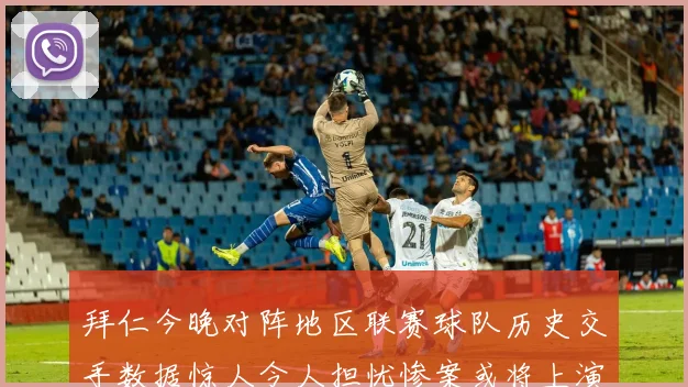 拜仁今晚对阵地区联赛球队历史交手数据惊人令人担忧惨案或将上演