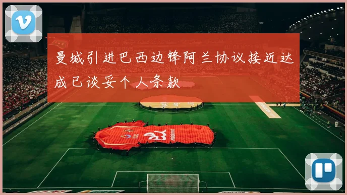 曼城引进巴西边锋阿兰协议接近达成已谈妥个人条款
