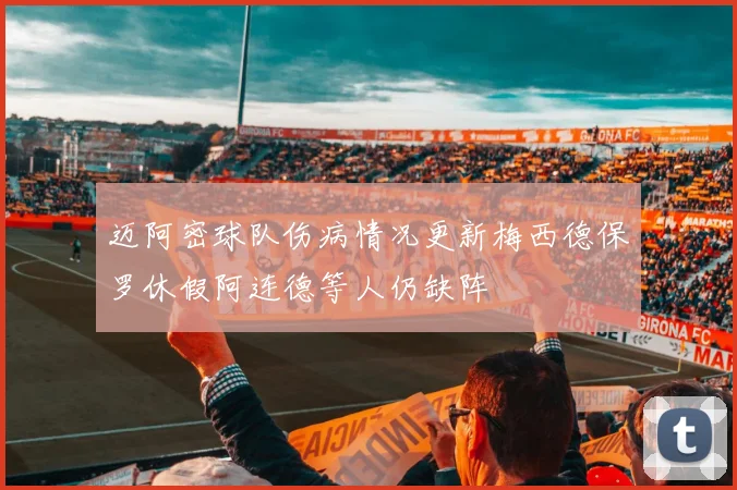 迈阿密球队伤病情况更新梅西德保罗休假阿连德等人仍缺阵