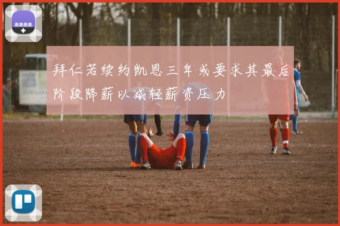 拜仁若续约凯恩三年或要求其最后阶段降薪以减轻薪资压力