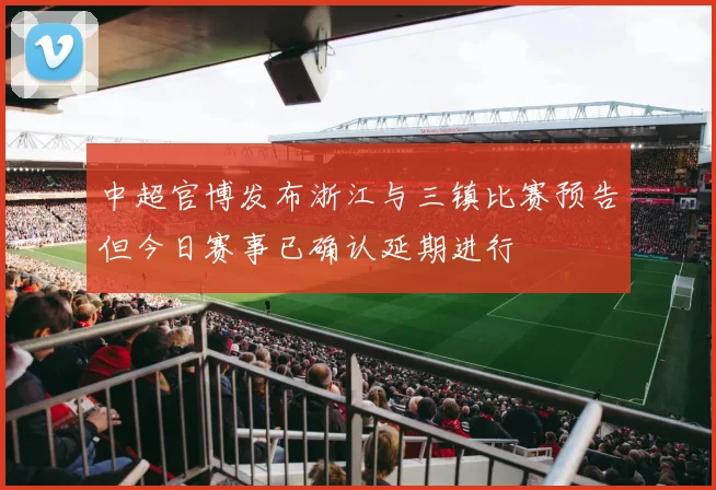 中超官博发布浙江与三镇比赛预告但今日赛事已确认延期进行