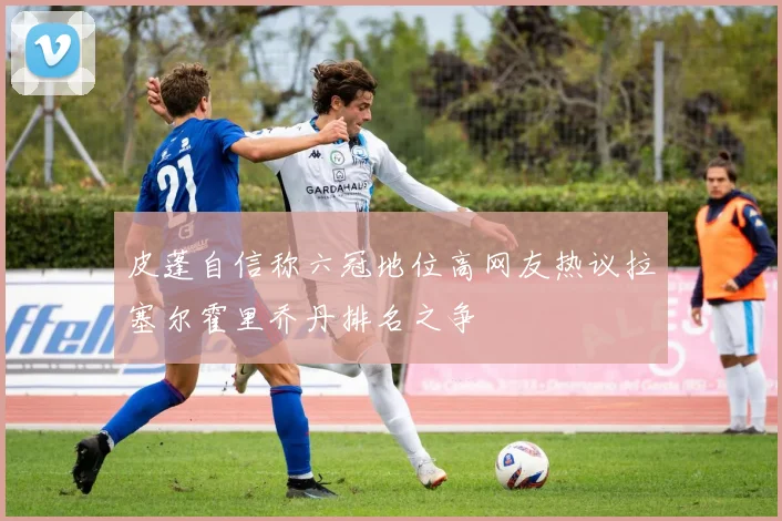 皮蓬自信称六冠地位高网友热议拉塞尔霍里乔丹排名之争